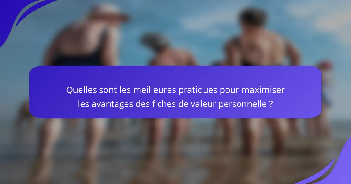 Quelles sont les meilleures pratiques pour maximiser les avantages des fiches de valeur personnelle ?