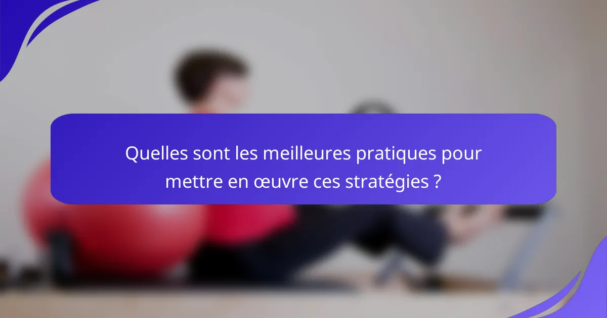 Quelles sont les meilleures pratiques pour mettre en œuvre ces stratégies ?