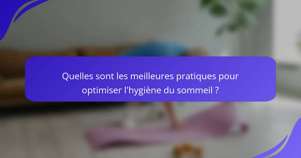 Quelles sont les meilleures pratiques pour optimiser l'hygiène du sommeil ?