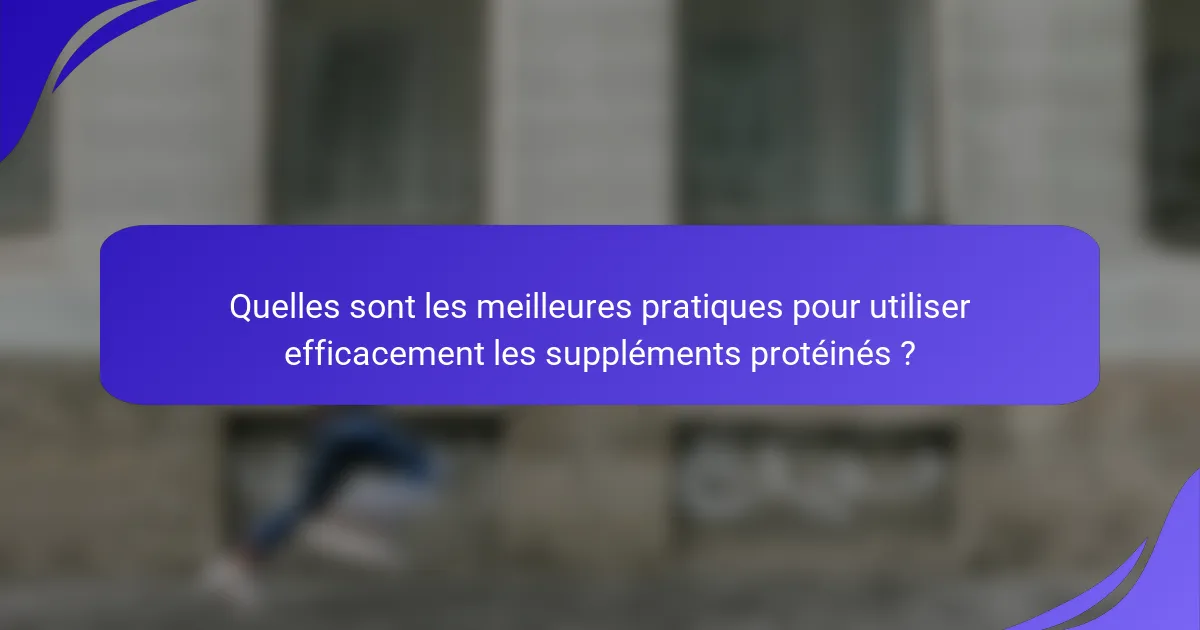 Quelles sont les meilleures pratiques pour utiliser efficacement les suppléments protéinés ?