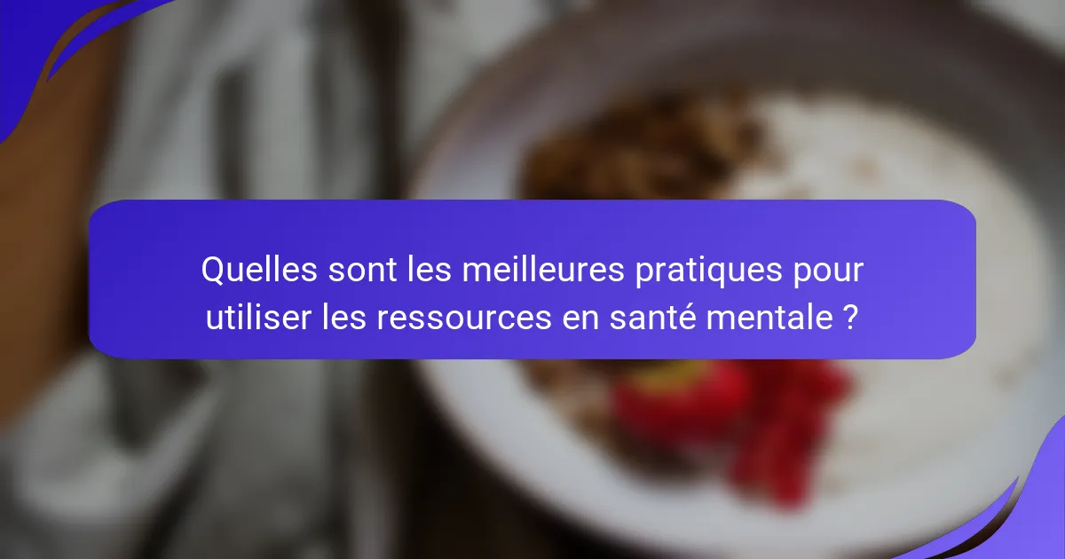 Quelles sont les meilleures pratiques pour utiliser les ressources en santé mentale ?