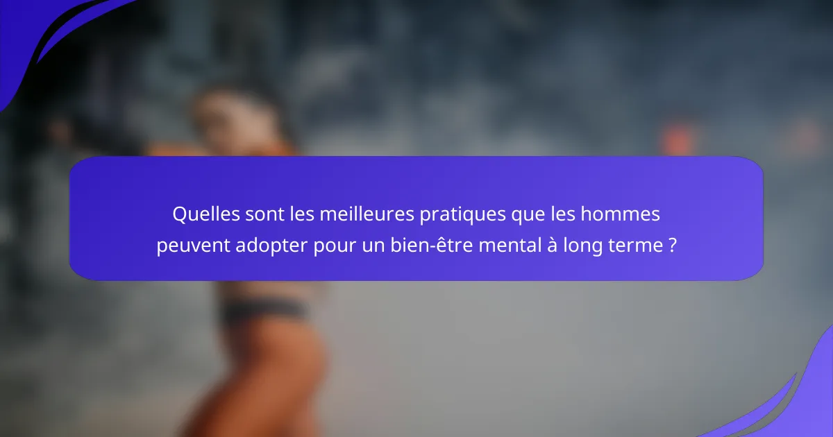 Quelles sont les meilleures pratiques que les hommes peuvent adopter pour un bien-être mental à long terme ?