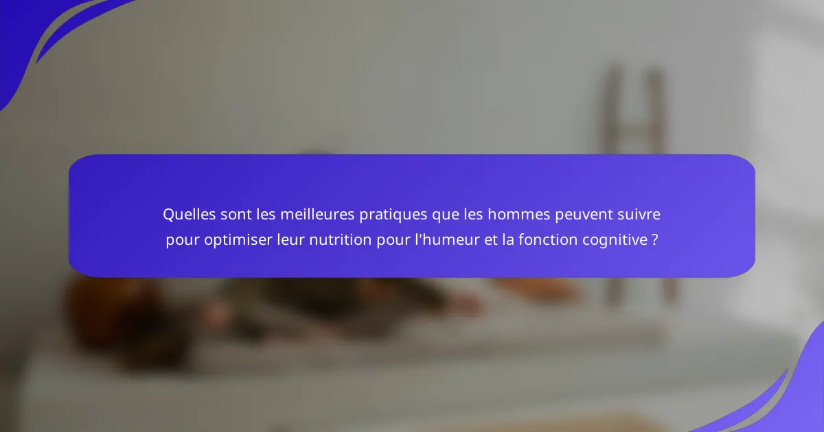 Quelles sont les meilleures pratiques que les hommes peuvent suivre pour optimiser leur nutrition pour l'humeur et la fonction cognitive ?