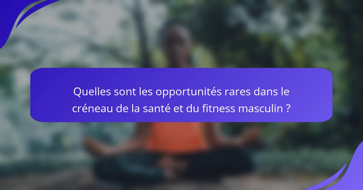Quelles sont les opportunités rares dans le créneau de la santé et du fitness masculin ?