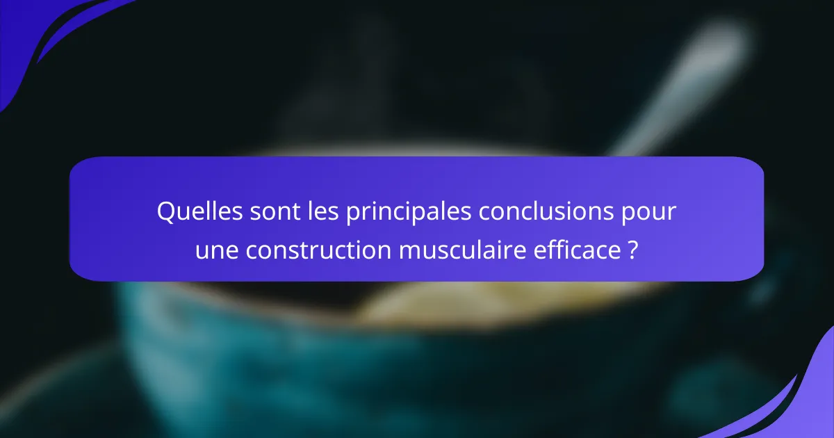 Quelles sont les principales conclusions pour une construction musculaire efficace ?