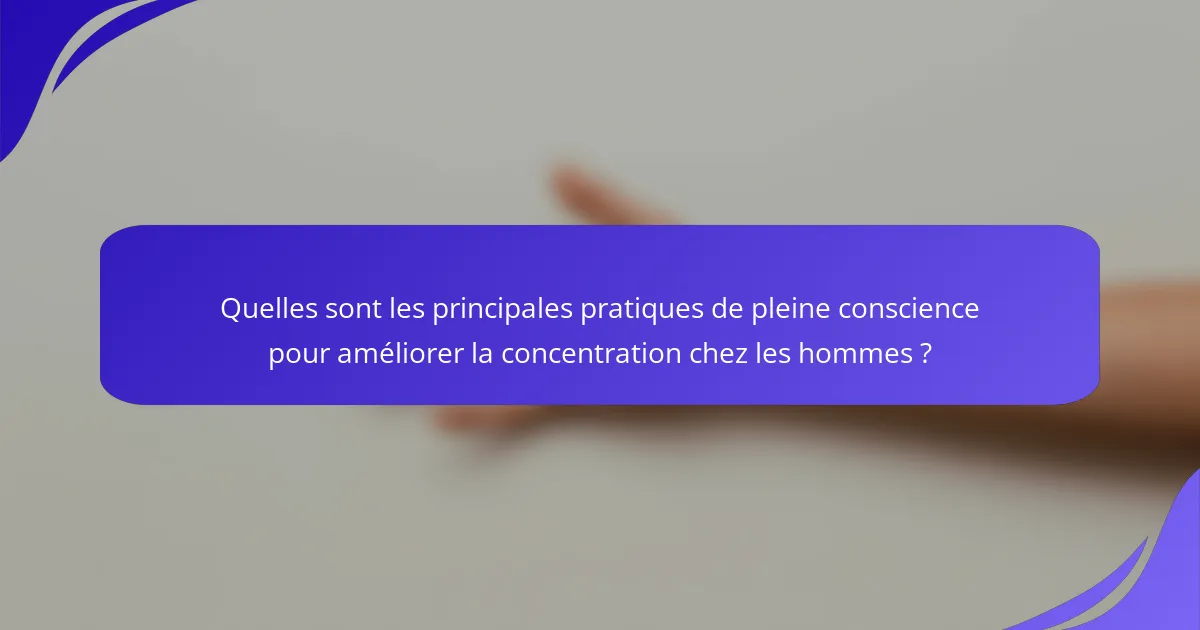 Quelles sont les principales pratiques de pleine conscience pour améliorer la concentration chez les hommes ?