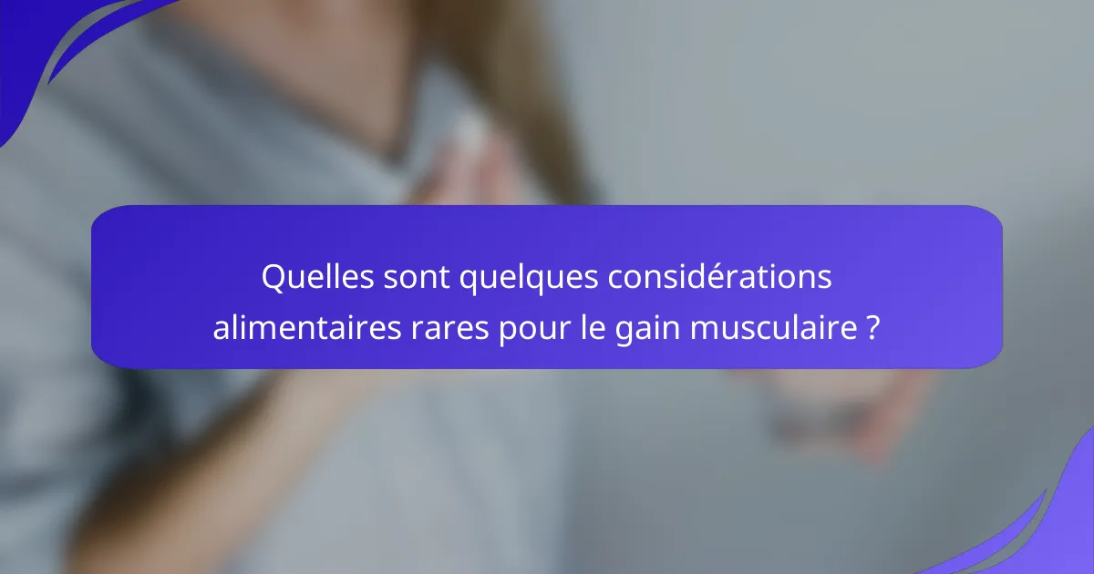 Quelles sont quelques considérations alimentaires rares pour le gain musculaire ?