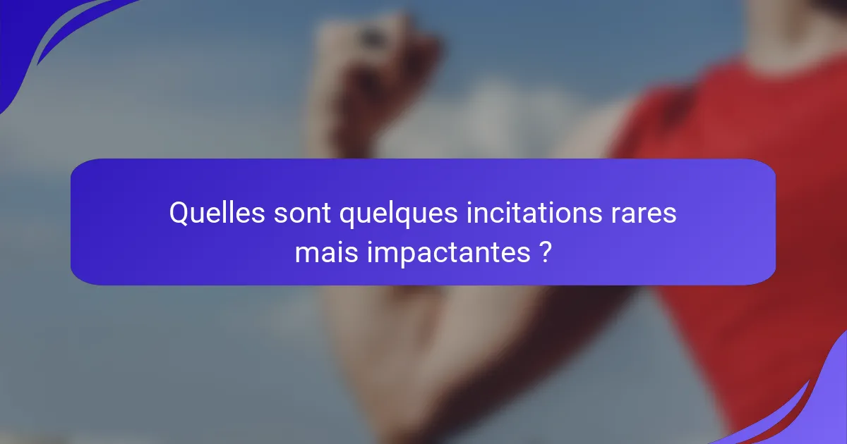 Quelles sont quelques incitations rares mais impactantes ?