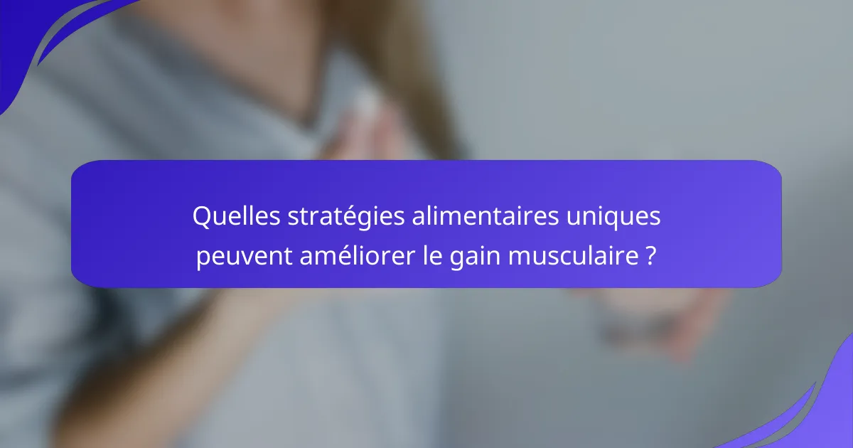 Quelles stratégies alimentaires uniques peuvent améliorer le gain musculaire ?