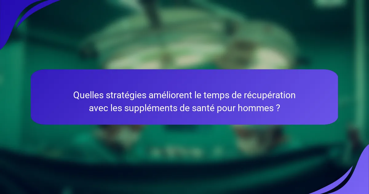 Quelles stratégies améliorent le temps de récupération avec les suppléments de santé pour hommes ?