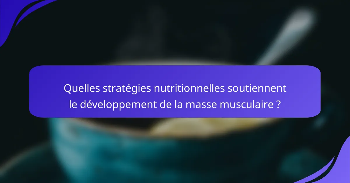 Quelles stratégies nutritionnelles soutiennent le développement de la masse musculaire ?
