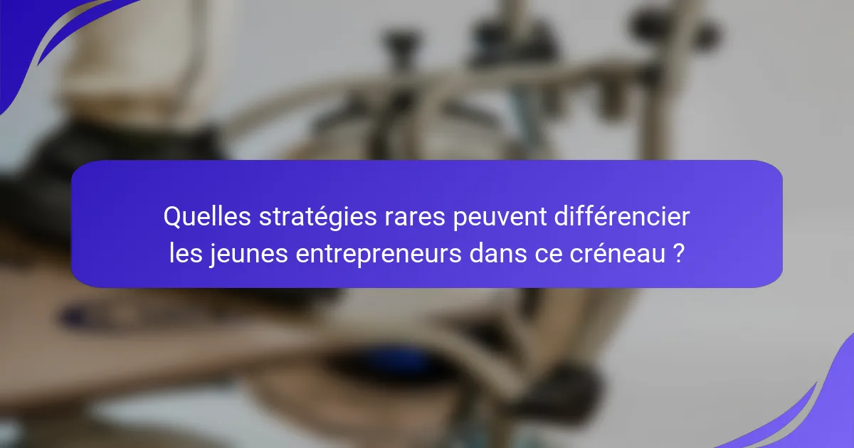 Quelles stratégies rares peuvent différencier les jeunes entrepreneurs dans ce créneau ?