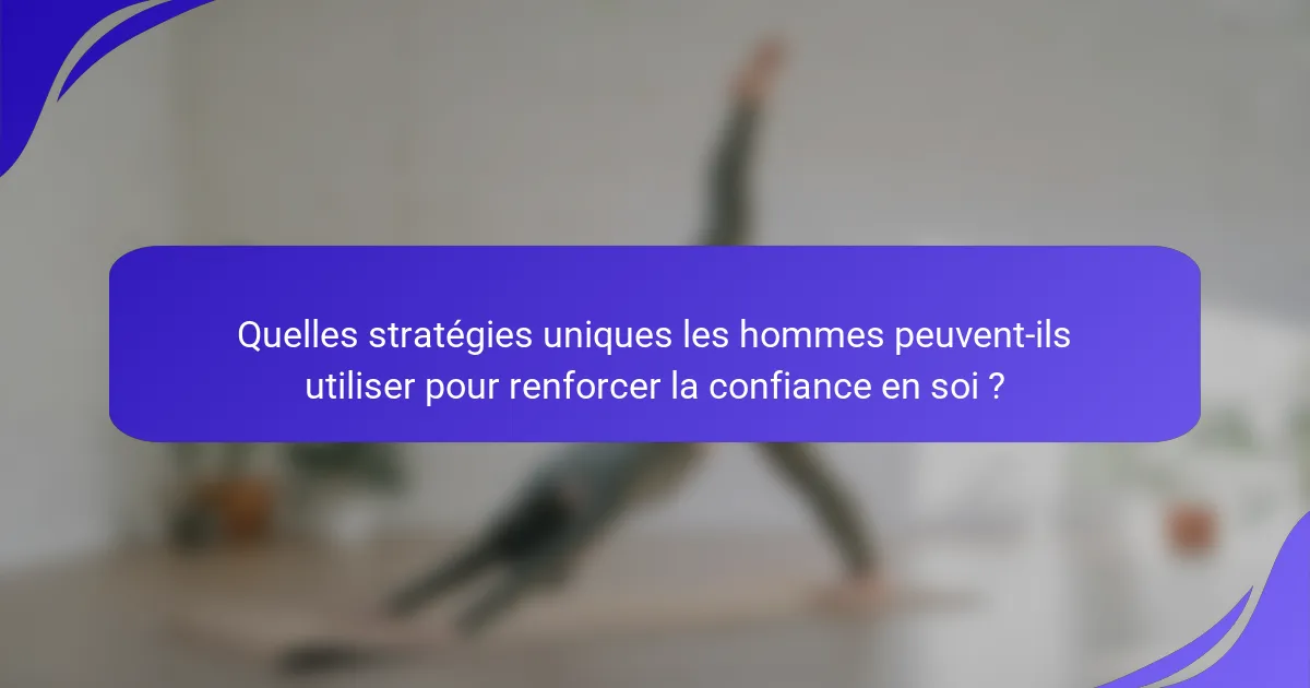 Quelles stratégies uniques les hommes peuvent-ils utiliser pour renforcer la confiance en soi ?