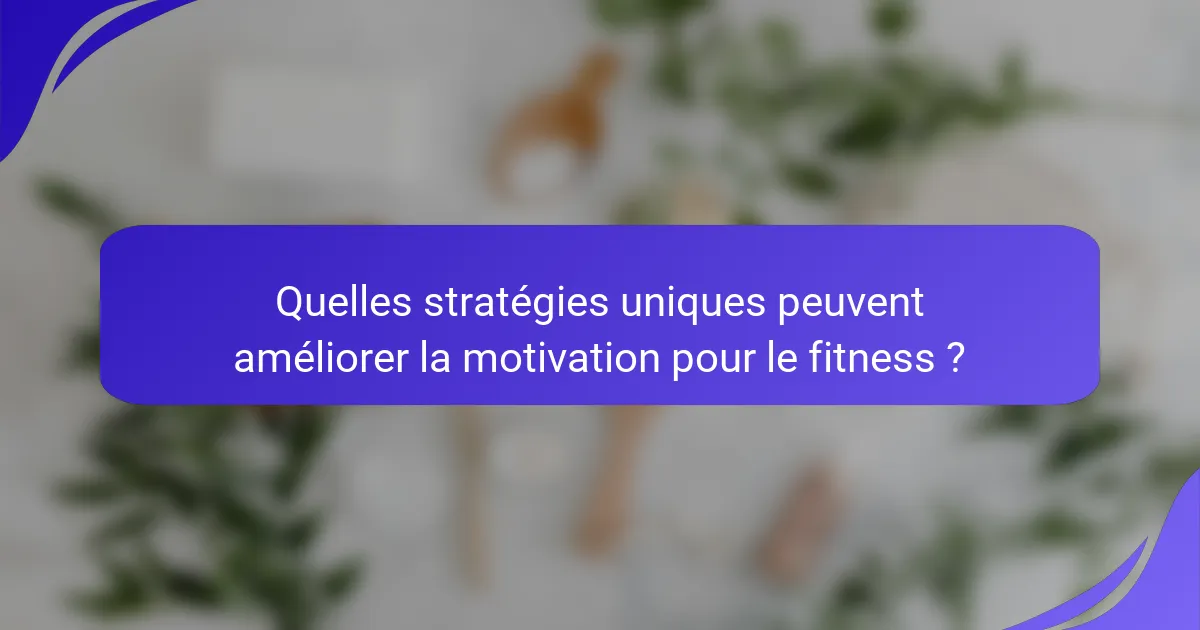 Quelles stratégies uniques peuvent améliorer la motivation pour le fitness ?