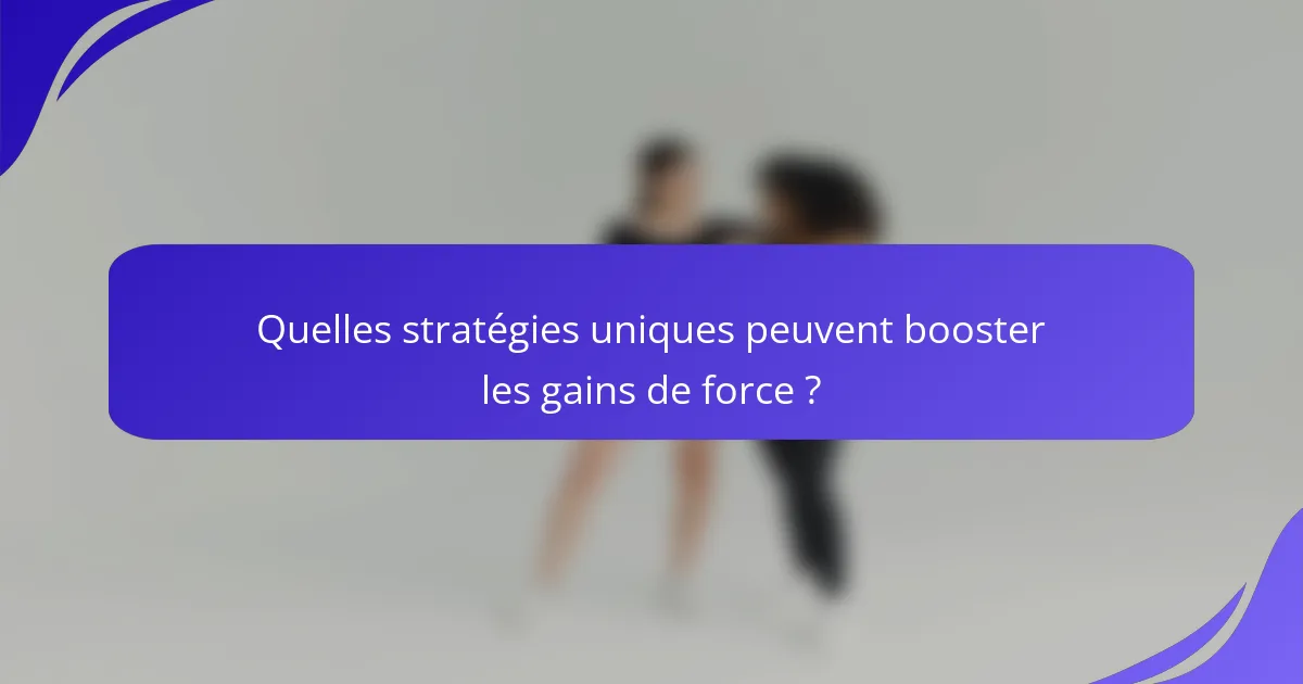 Quelles stratégies uniques peuvent booster les gains de force ?