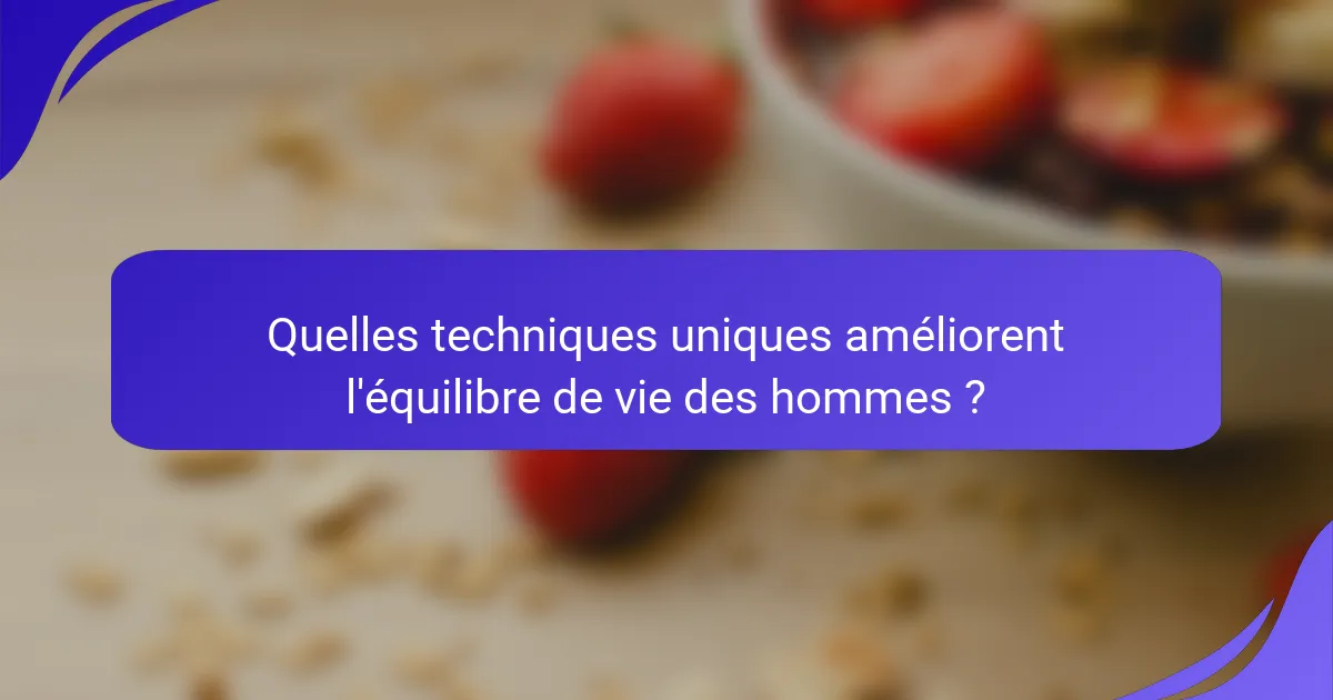 Quelles techniques uniques améliorent l'équilibre de vie des hommes ?