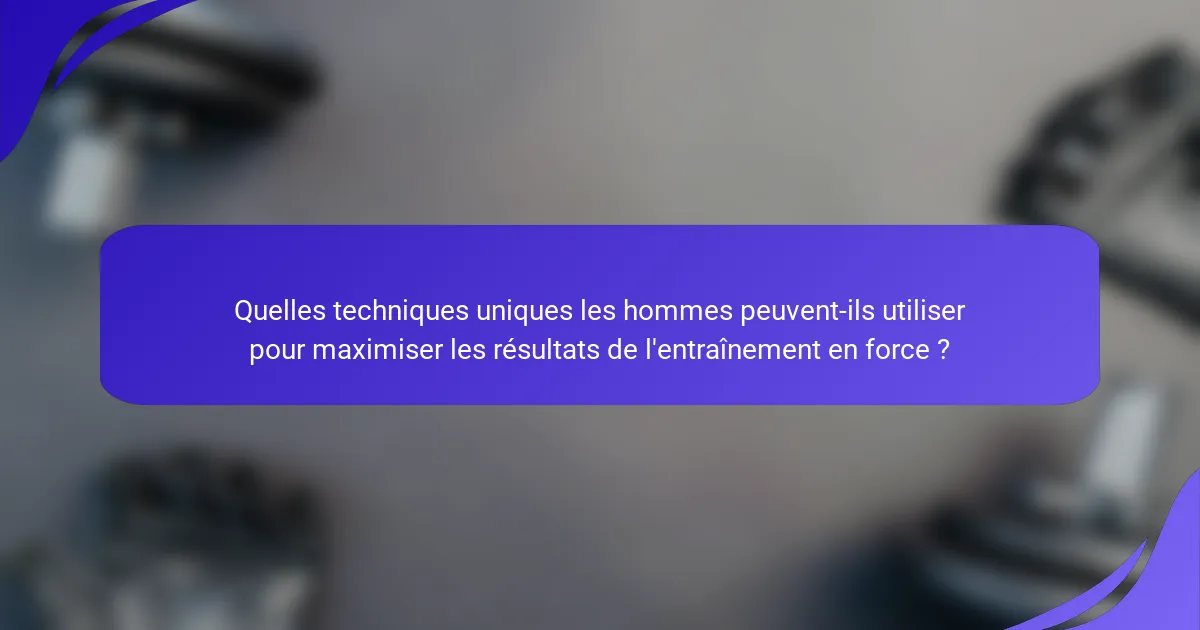 Quelles techniques uniques les hommes peuvent-ils utiliser pour maximiser les résultats de l'entraînement en force ?