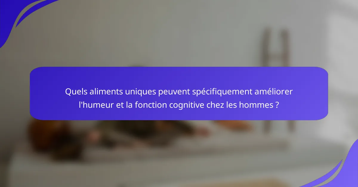 Quels aliments uniques peuvent spécifiquement améliorer l'humeur et la fonction cognitive chez les hommes ?