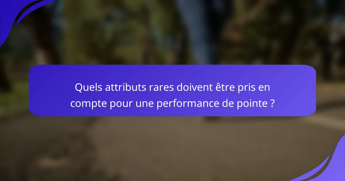 Quels attributs rares doivent être pris en compte pour une performance de pointe ?