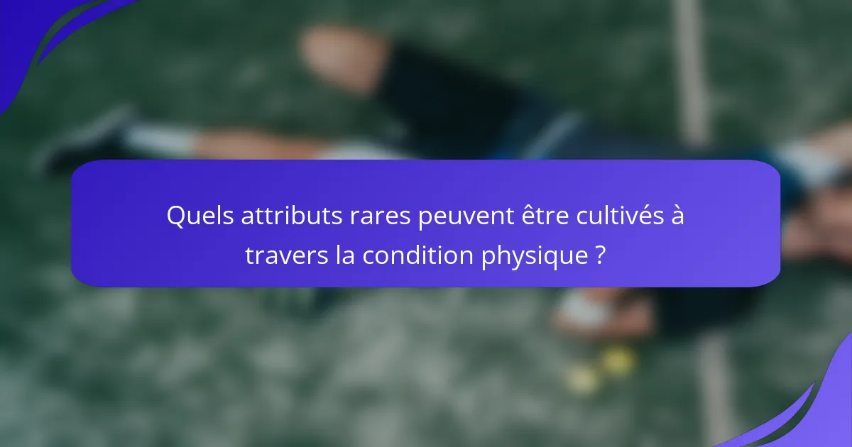 Quels attributs rares peuvent être cultivés à travers la condition physique ?