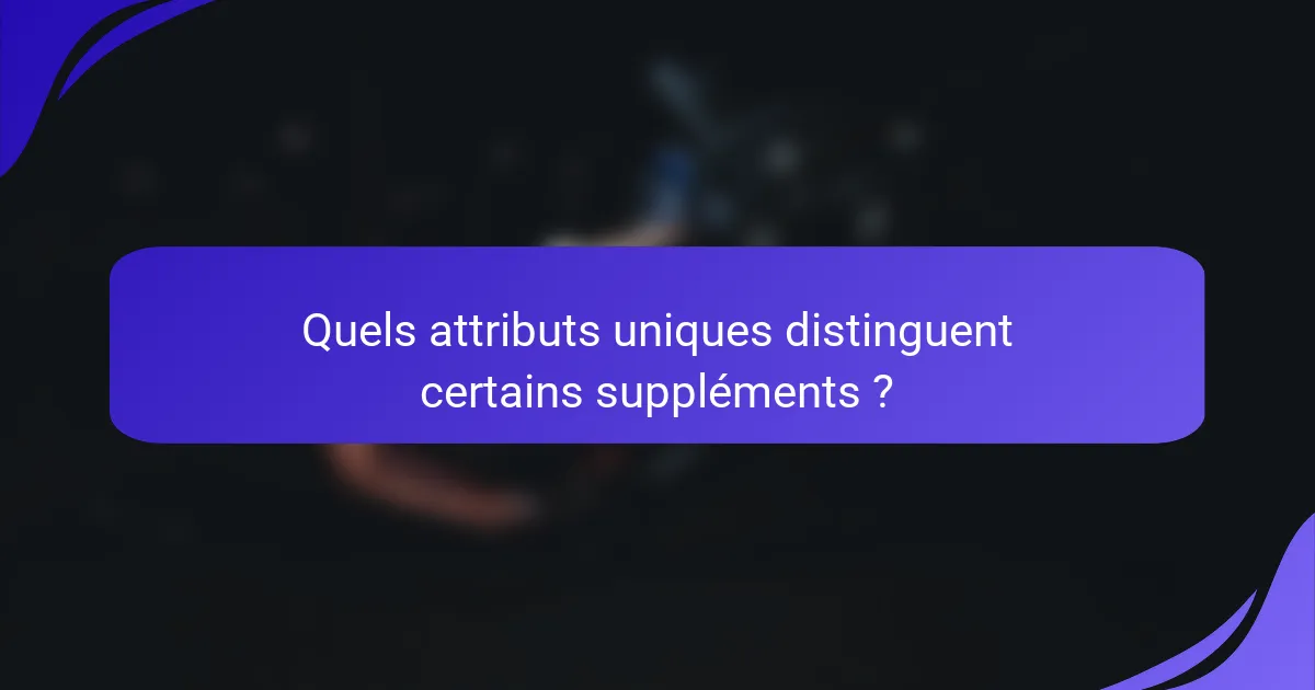 Quels attributs uniques distinguent certains suppléments ?