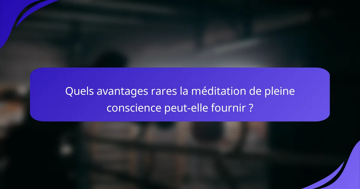Quels avantages rares la méditation de pleine conscience peut-elle fournir ?