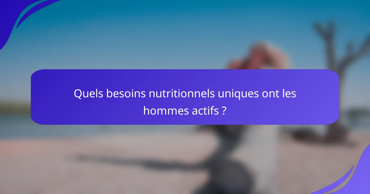 Quels besoins nutritionnels uniques ont les hommes actifs ?