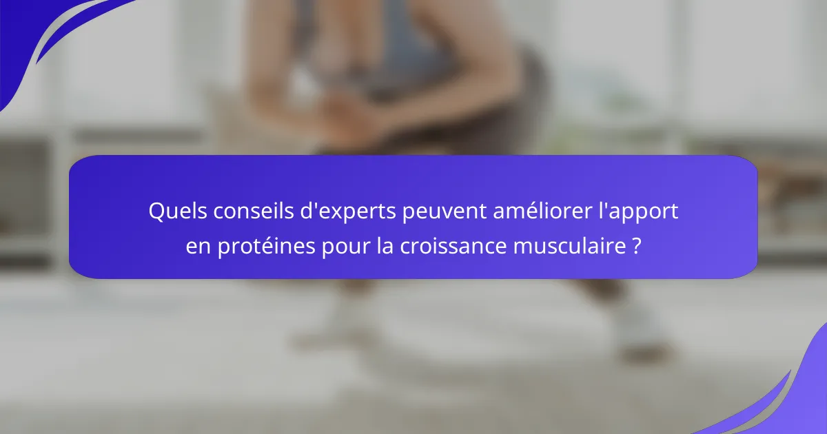 Quels conseils d'experts peuvent améliorer l'apport en protéines pour la croissance musculaire ?