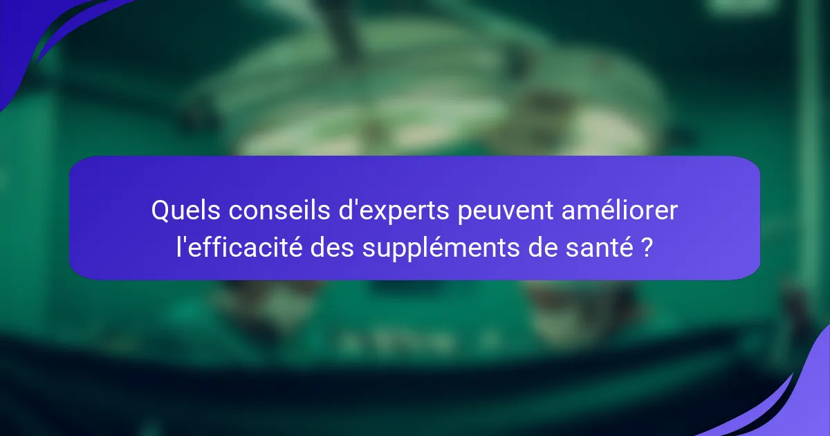 Quels conseils d'experts peuvent améliorer l'efficacité des suppléments de santé ?