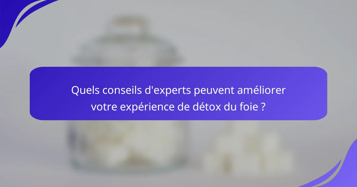 Quels conseils d'experts peuvent améliorer votre expérience de détox du foie ?