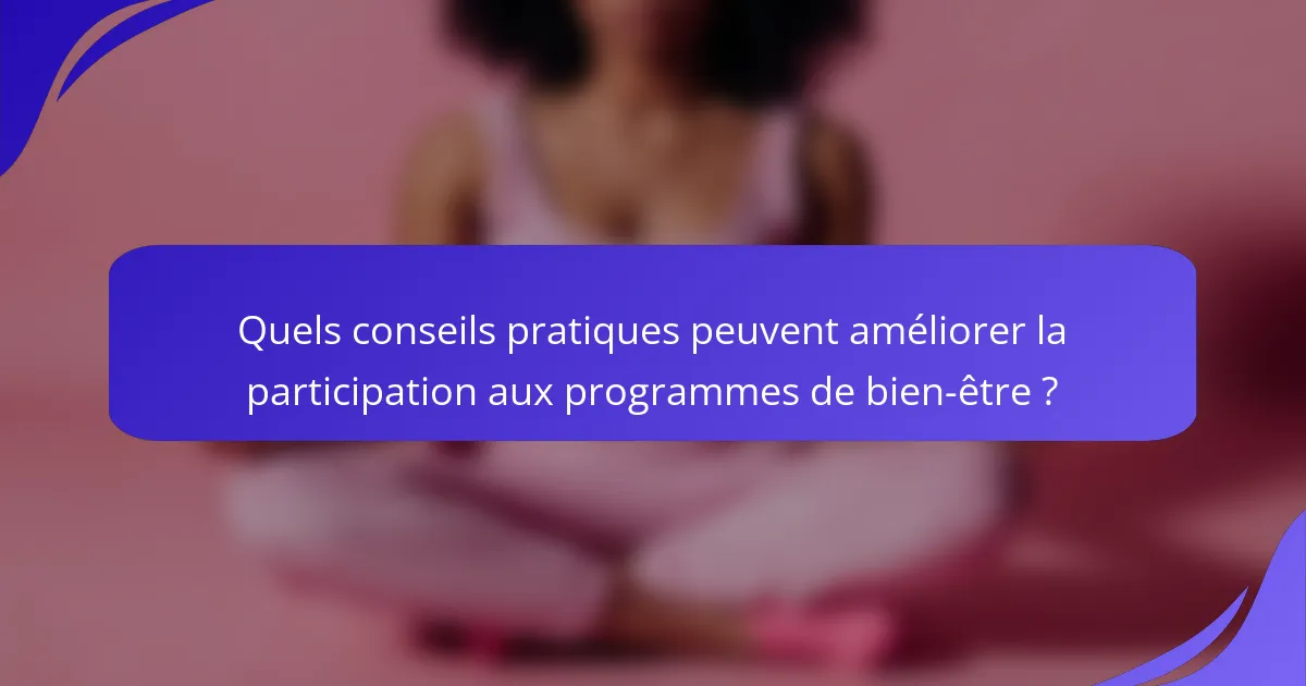 Quels conseils pratiques peuvent améliorer la participation aux programmes de bien-être ?