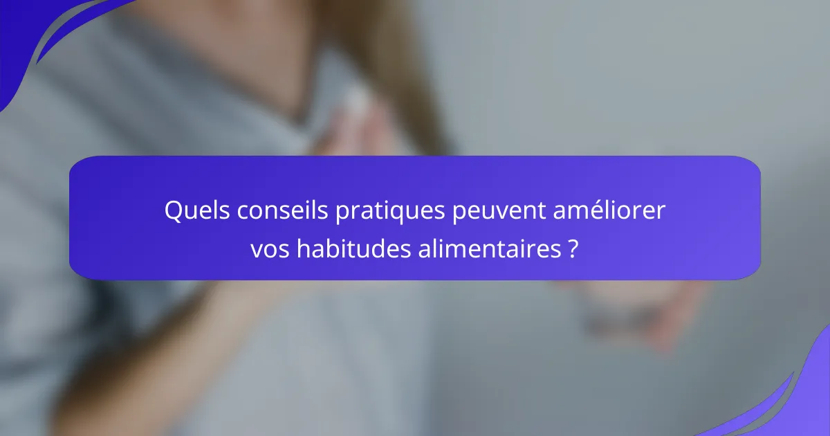 Quels conseils pratiques peuvent améliorer vos habitudes alimentaires ?