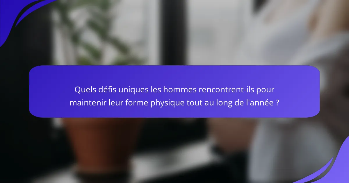 Quels défis uniques les hommes rencontrent-ils pour maintenir leur forme physique tout au long de l'année ?