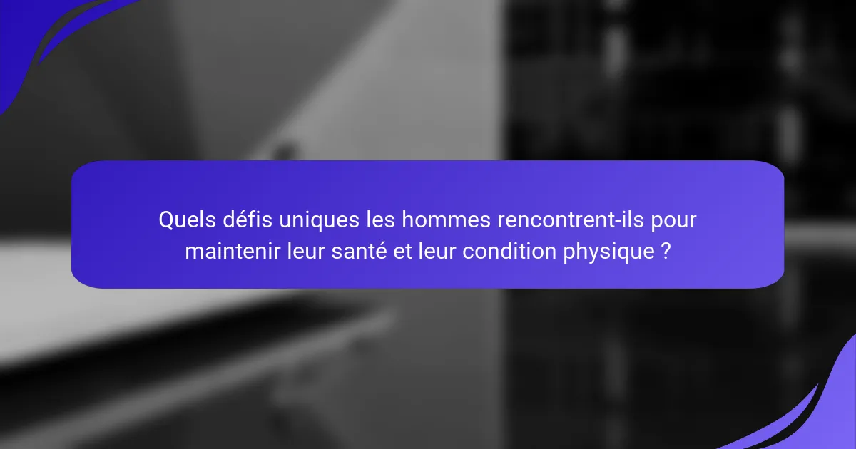 Quels défis uniques les hommes rencontrent-ils pour maintenir leur santé et leur condition physique ?