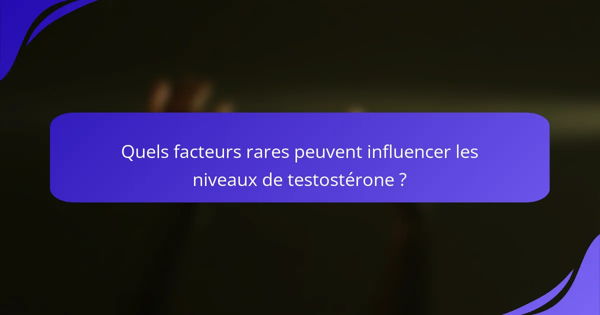 Quels facteurs rares peuvent influencer les niveaux de testostérone ?
