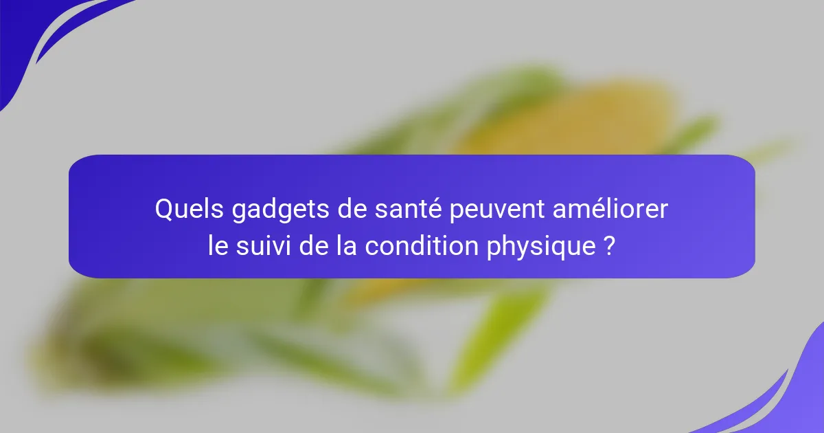 Quels gadgets de santé peuvent améliorer le suivi de la condition physique ?