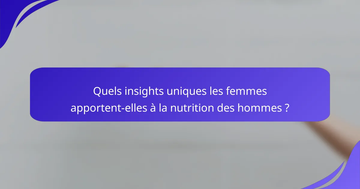 Quels insights uniques les femmes apportent-elles à la nutrition des hommes ?