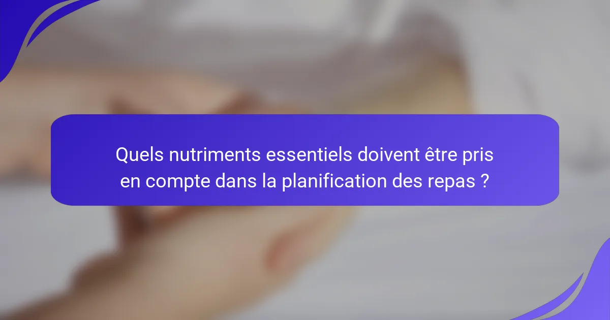 Quels nutriments essentiels doivent être pris en compte dans la planification des repas ?