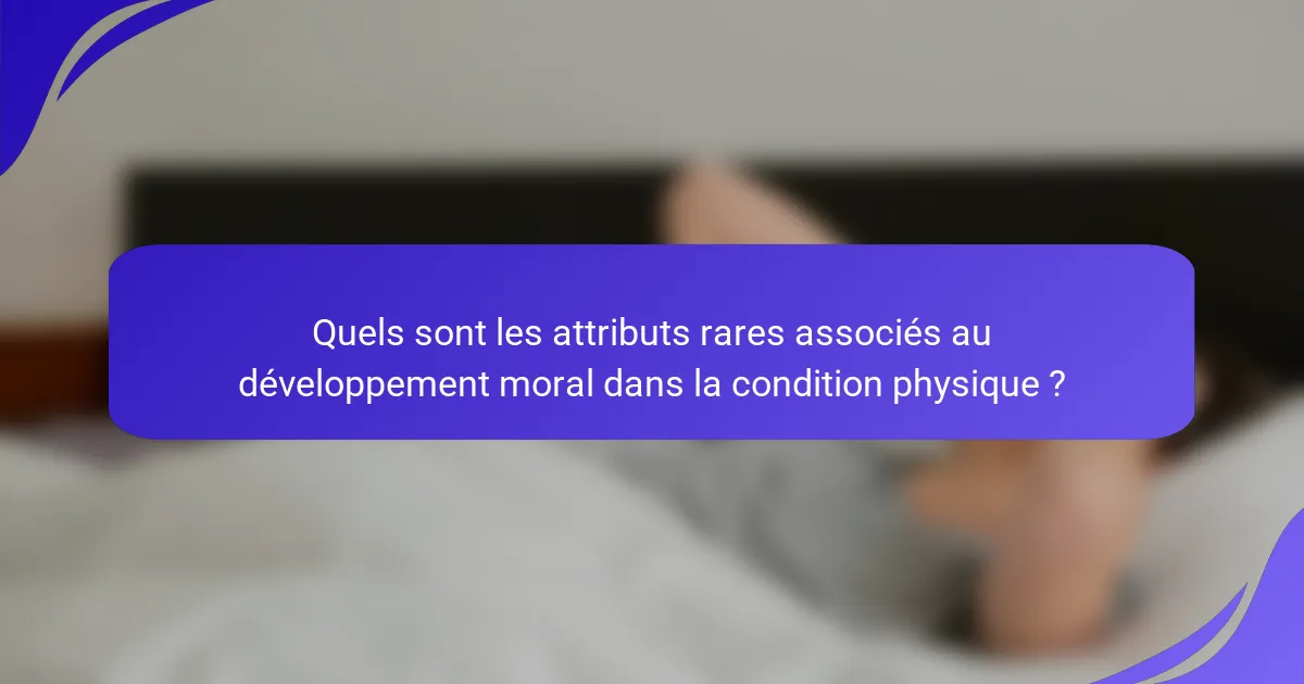 Quels sont les attributs rares associés au développement moral dans la condition physique ?