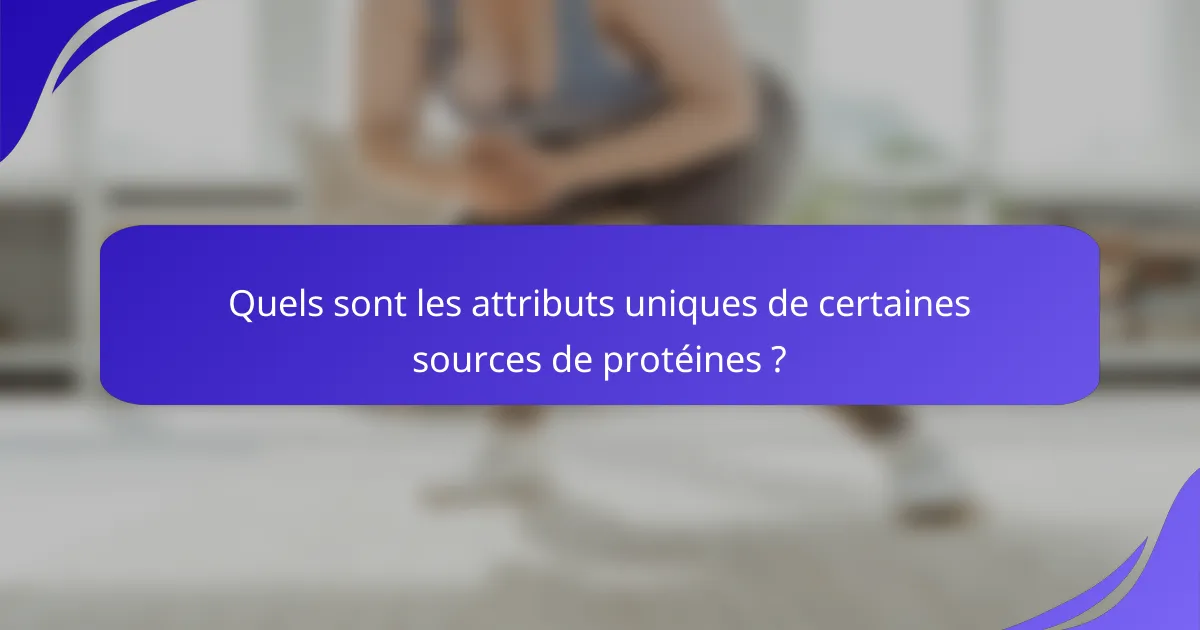 Quels sont les attributs uniques de certaines sources de protéines ?