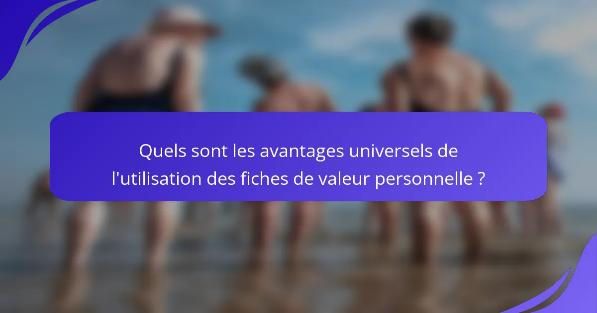 Quels sont les avantages universels de l'utilisation des fiches de valeur personnelle ?