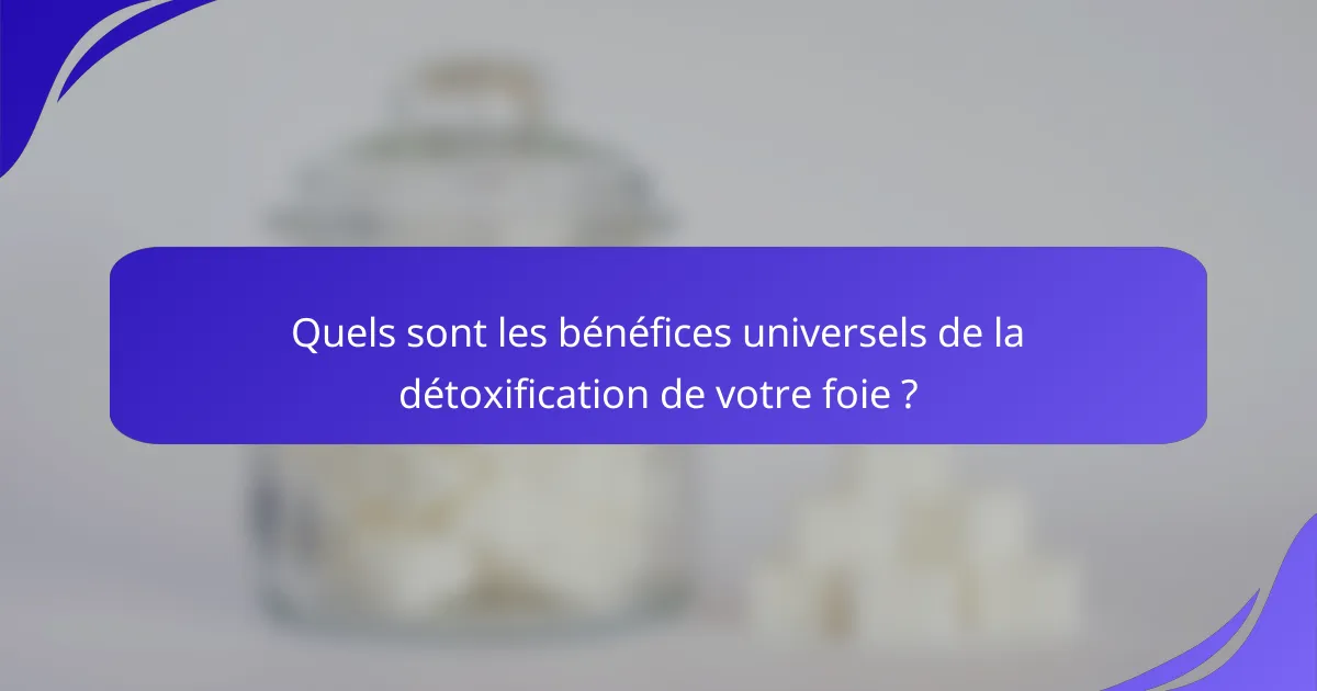 Quels sont les bénéfices universels de la détoxification de votre foie ?