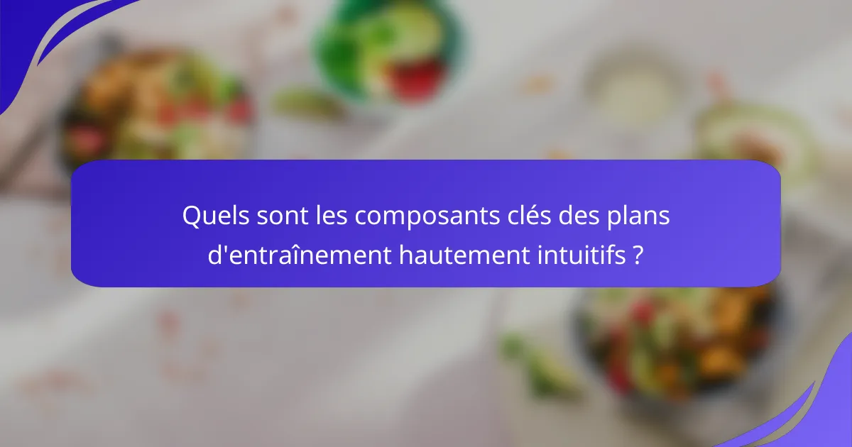 Quels sont les composants clés des plans d'entraînement hautement intuitifs ?