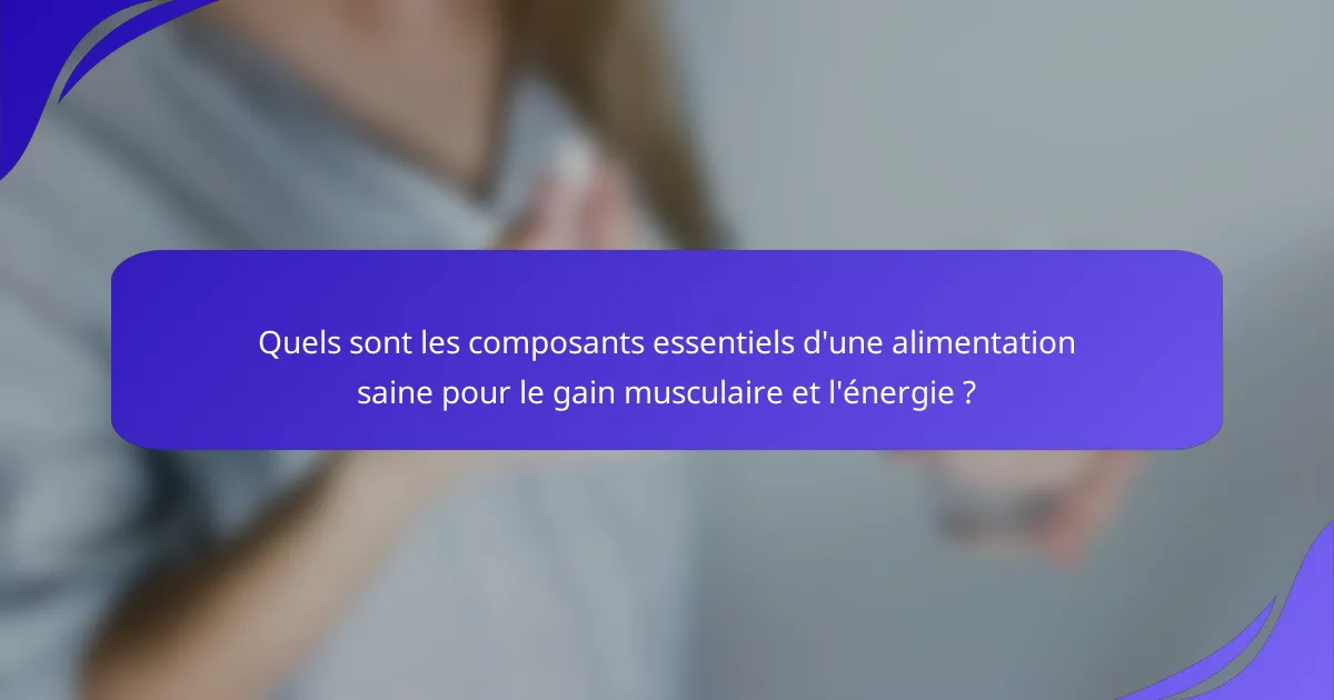 Quels sont les composants essentiels d'une alimentation saine pour le gain musculaire et l'énergie ?