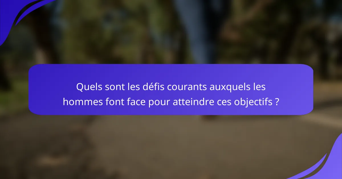Quels sont les défis courants auxquels les hommes font face pour atteindre ces objectifs ?