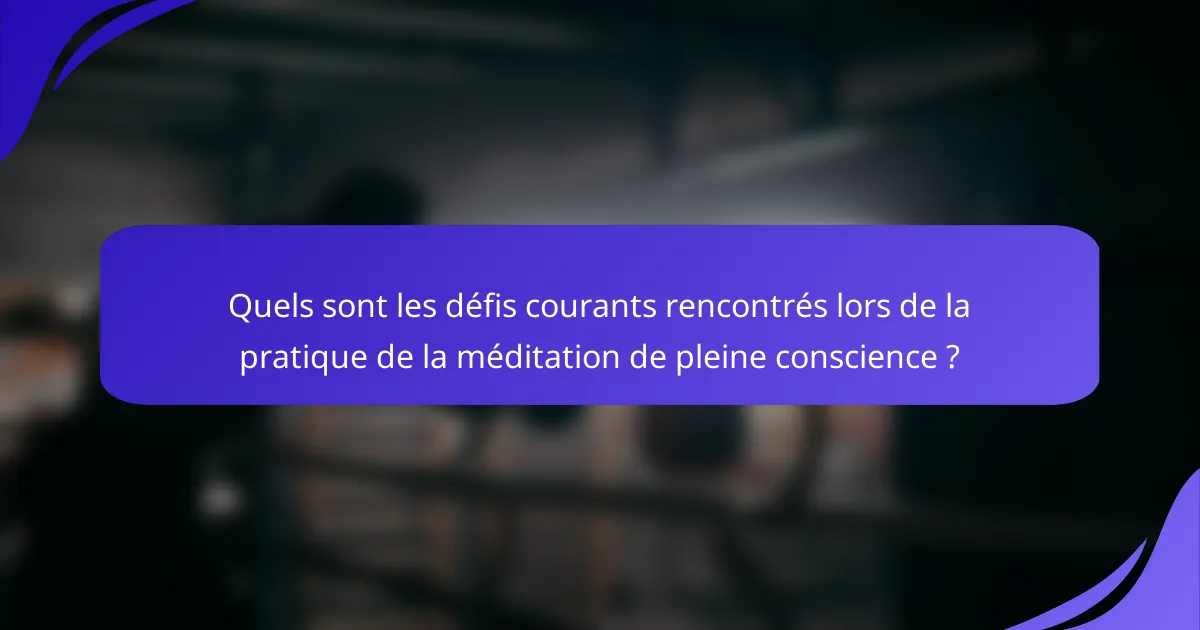 Quels sont les défis courants rencontrés lors de la pratique de la méditation de pleine conscience ?