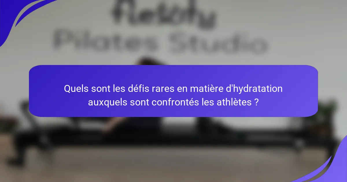 Quels sont les défis rares en matière d'hydratation auxquels sont confrontés les athlètes ?