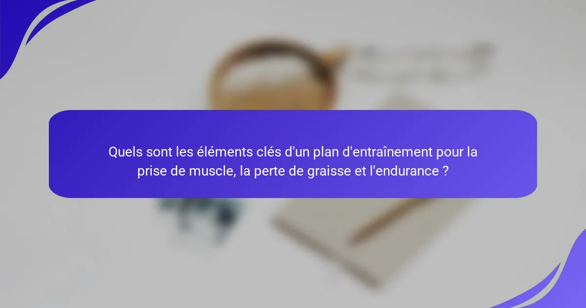 Quels sont les éléments clés d'un plan d'entraînement pour la prise de muscle, la perte de graisse et l'endurance ?