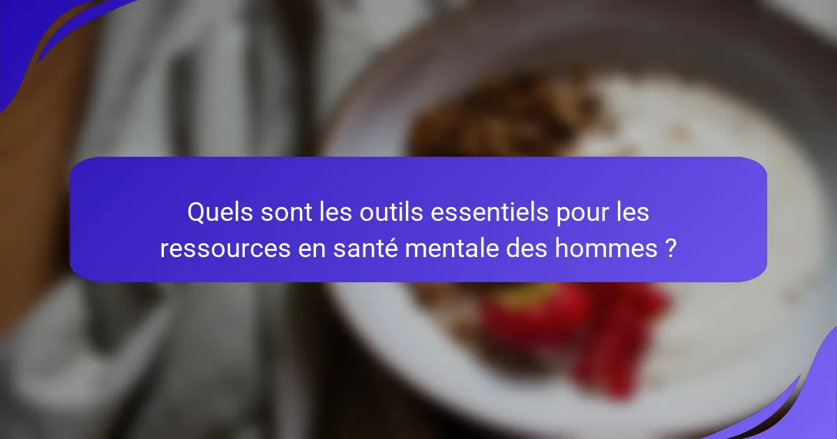 Quels sont les outils essentiels pour les ressources en santé mentale des hommes ?