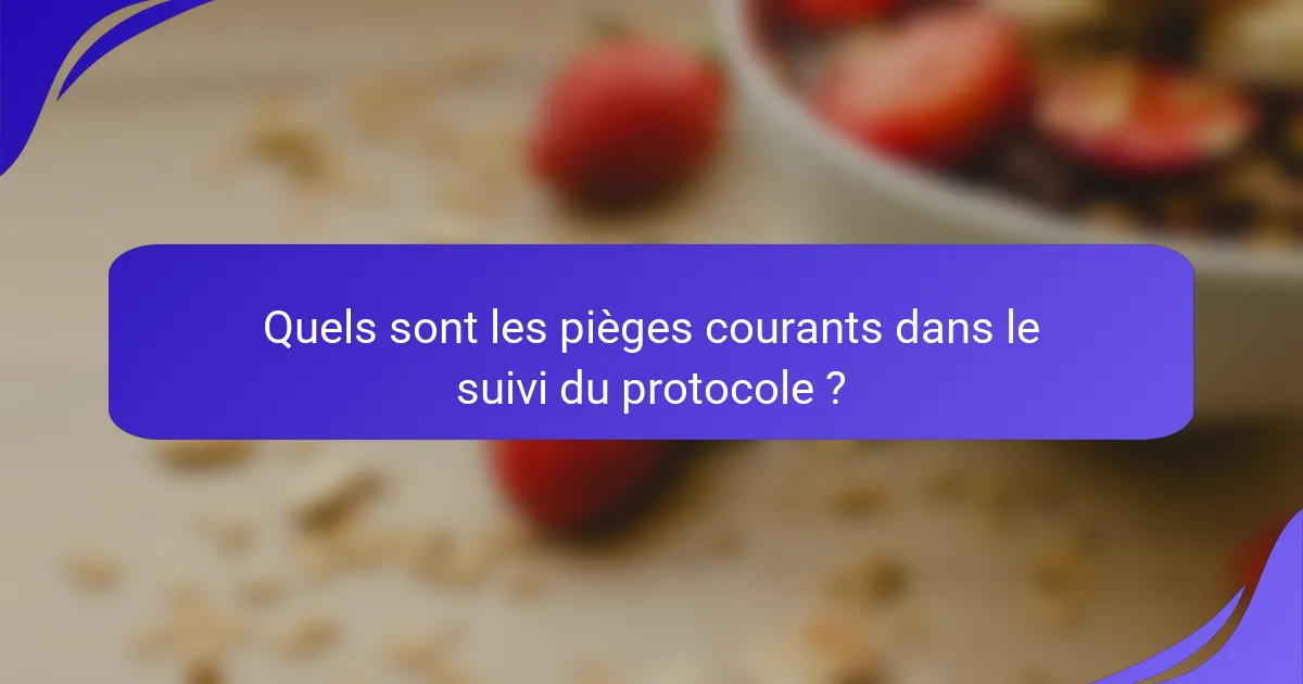 Quels sont les pièges courants dans le suivi du protocole ?
